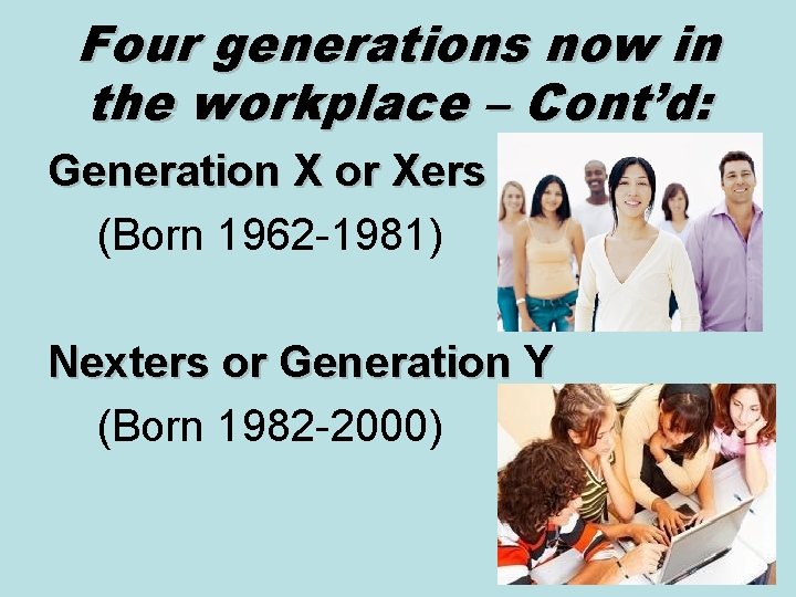 Four generations now in the workplace – Cont’d: Generation X or Xers (Born 1962