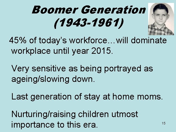 Boomer Generation (1943 -1961) 45% of today’s workforce…will dominate workplace until year 2015. Very