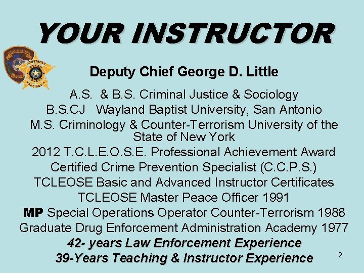 YOUR INSTRUCTOR Deputy Chief George D. Little A. S. & B. S. Criminal Justice