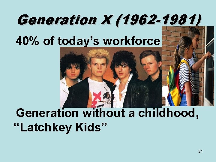 Generation X (1962 -1981) 40% of today’s workforce Generation without a childhood, “Latchkey Kids”