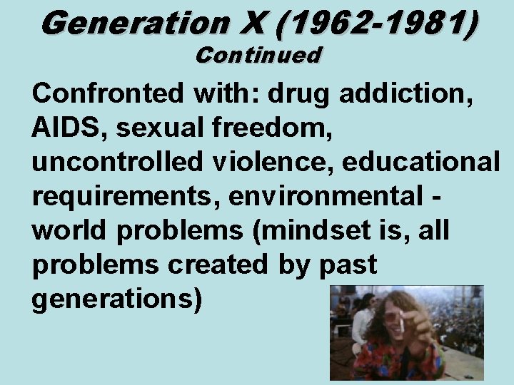 Generation X (1962 -1981) Continued Confronted with: drug addiction, AIDS, sexual freedom, uncontrolled violence,