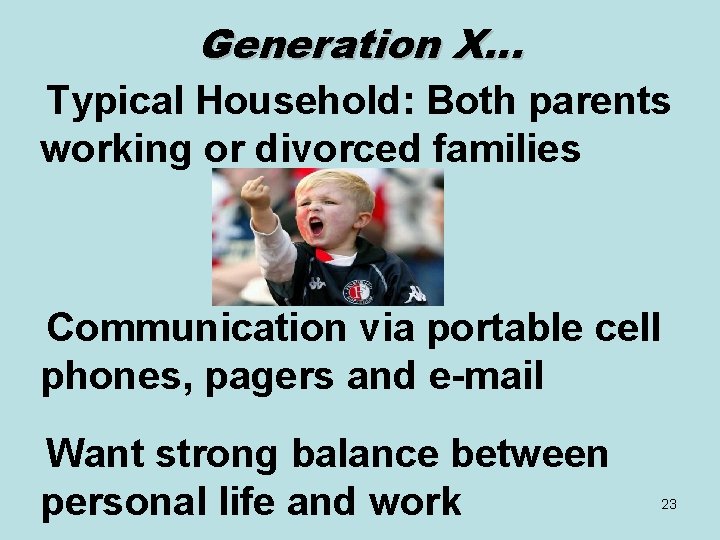 Generation X… Typical Household: Both parents working or divorced families Communication via portable cell