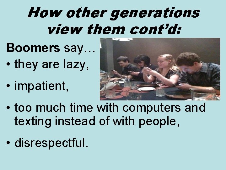 How other generations view them cont’d: Boomers say… • they are lazy, • impatient,