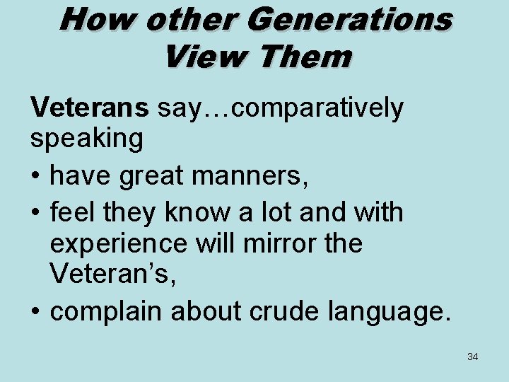 How other Generations View Them Veterans say…comparatively speaking • have great manners, • feel