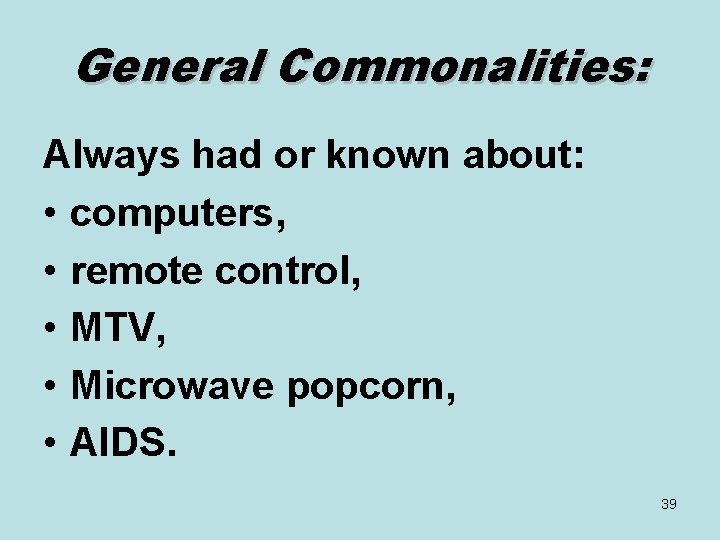 General Commonalities: Always had or known about: • computers, • remote control, • MTV,