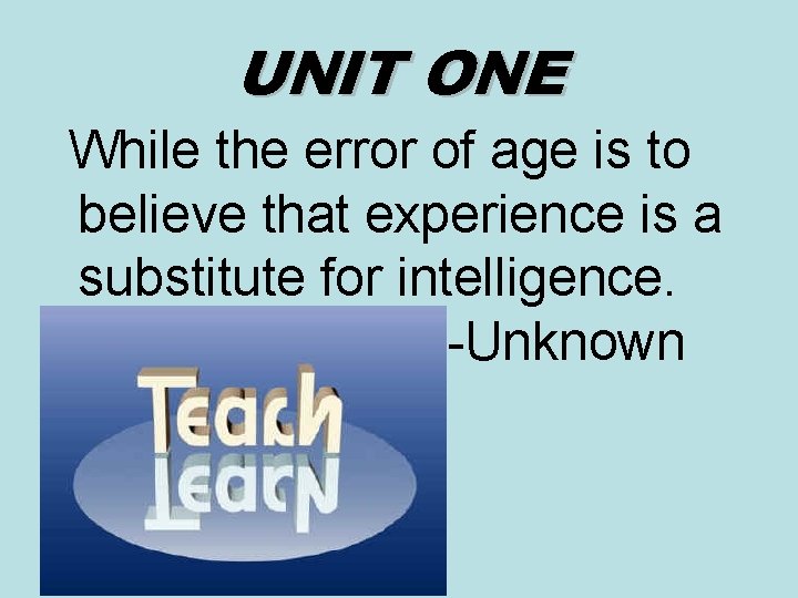 UNIT ONE While the error of age is to believe that experience is a