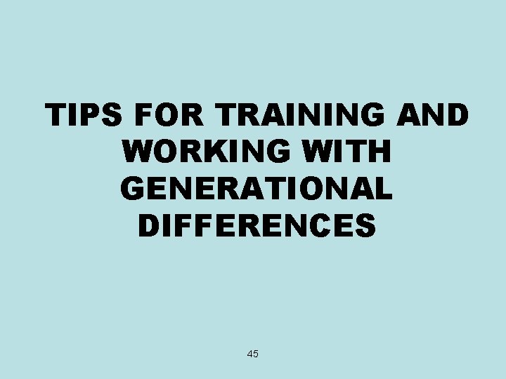 TIPS FOR TRAINING AND WORKING WITH GENERATIONAL DIFFERENCES 45 