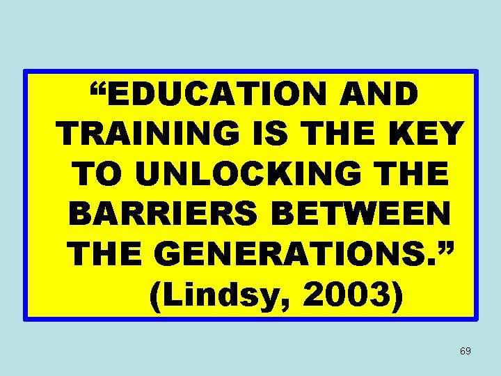 “EDUCATION AND TRAINING IS THE KEY TO UNLOCKING THE BARRIERS BETWEEN THE GENERATIONS. ”