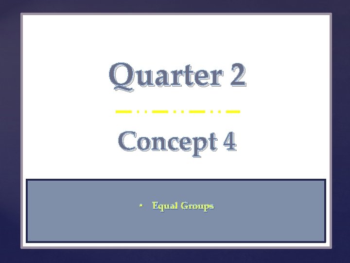 Quarter 2 { Concept 4 • Equal Groups 