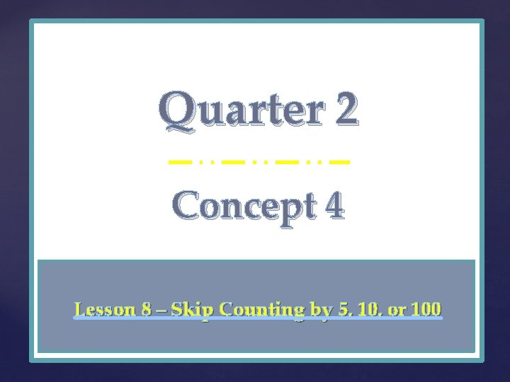 Quarter 2 { Concept 4 Lesson 8 – Skip Counting by 5, 10, or
