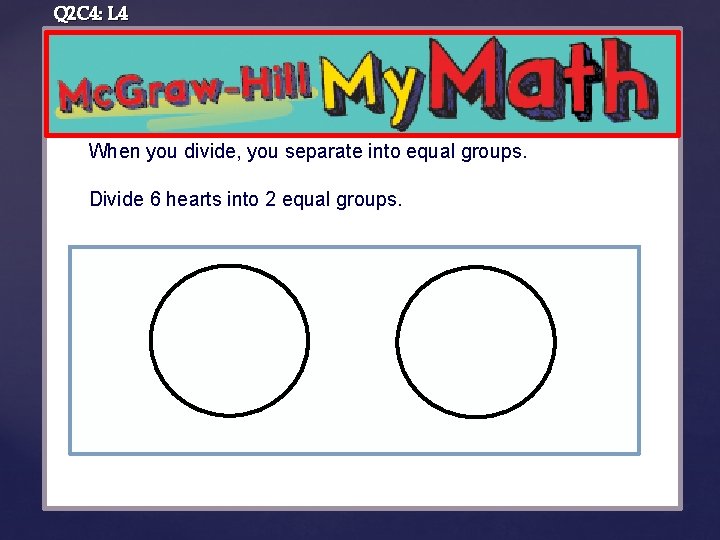 Q 2 C 4: L 4 When you divide, you separate into equal groups.