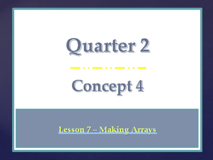Quarter 2 { Concept 4 Lesson 7 – Making Arrays 