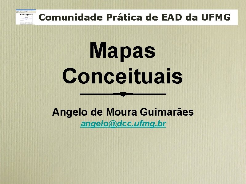 Comunidade Prática de EAD da UFMG Mapas Conceituais Angelo de Moura Guimarães angelo@dcc. ufmg.