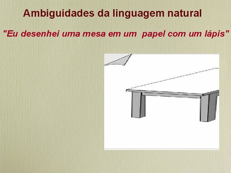 Ambiguidades da linguagem natural "Eu desenhei uma mesa em um papel com um lápis"