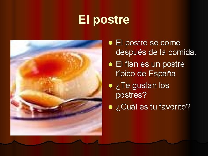 El postre se come después de la comida. l El flan es un postre