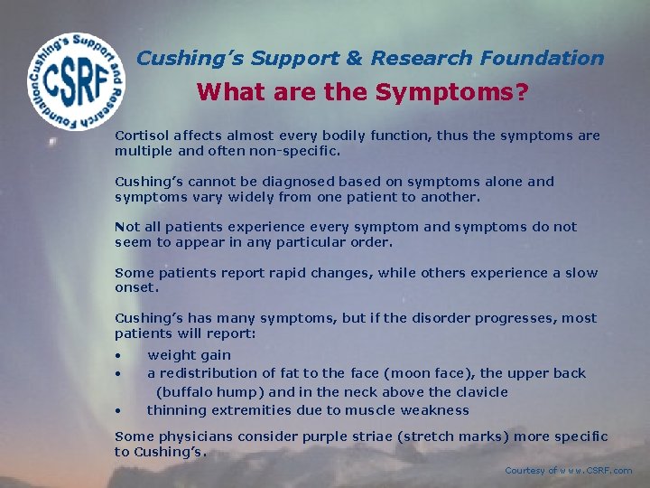 Cushing’s Support & Research Foundation What are the Symptoms? Cortisol affects almost every bodily Cushing’s Support & Research Foundation What are the Symptoms? Cortisol affects almost every bodily