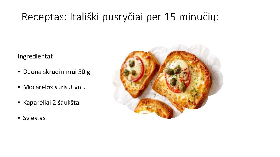 Receptas: Itališki pusryčiai per 15 minučių: Ingredientai: • Duona skrudinimui 50 g • Mocarelos