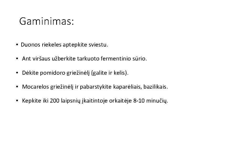 Gaminimas: • Duonos riekeles aptepkite sviestu. • Ant viršaus užberkite tarkuoto fermentinio sūrio. •