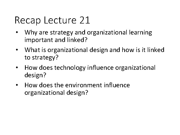 Recap Lecture 21 • Why are strategy and organizational learning important and linked? •