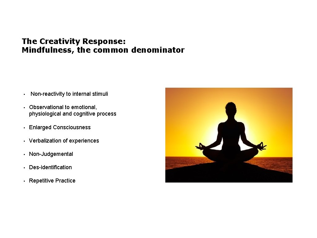 The Creativity Response: Mindfulness, the common denominator • Non-reactivity to internal stimuli • Observational