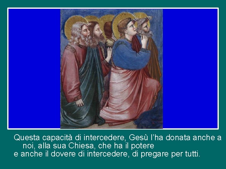 Questa capacità di intercedere, Gesù l’ha donata anche a noi, alla sua Chiesa, che