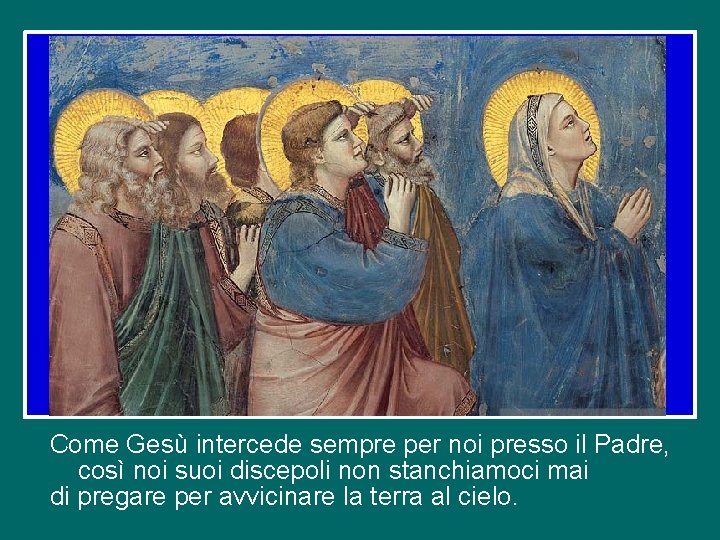 Come Gesù intercede sempre per noi presso il Padre, così noi suoi discepoli non