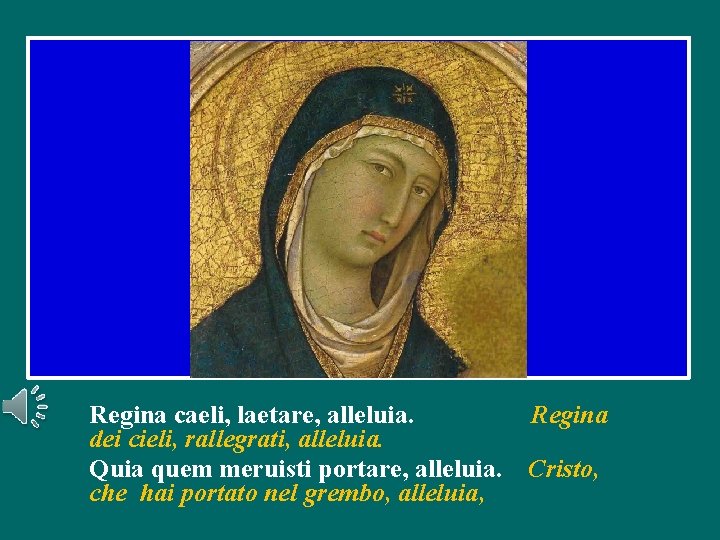Regina caeli, laetare, alleluia. Regina dei cieli, rallegrati, alleluia. Quia quem meruisti portare, alleluia.