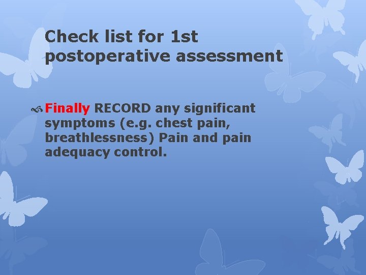 Check list for 1 st postoperative assessment Finally RECORD any significant symptoms (e. g.