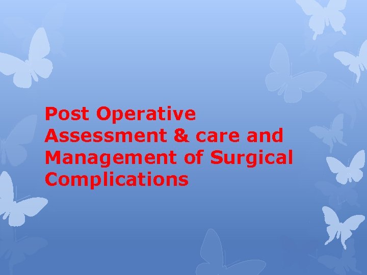 Post Operative Assessment & care and Management of Surgical Complications 