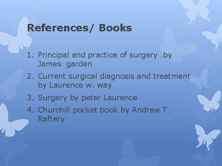 References/ Books 1. Principal and practice of surgery. by James garden 2. Current surgical