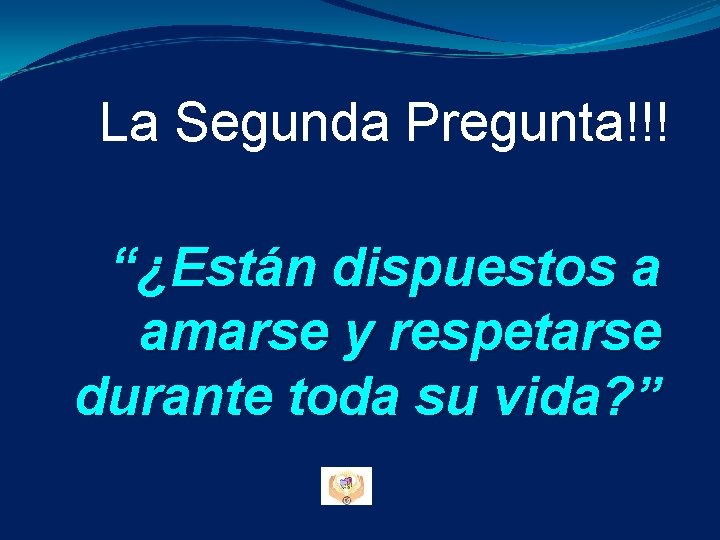 La Segunda Pregunta!!! “¿Están dispuestos a amarse y respetarse durante toda su vida? ” La Segunda Pregunta!!! “¿Están dispuestos a amarse y respetarse durante toda su vida? ”