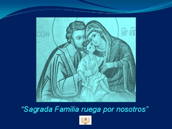 “Sagrada Familia ruega por nosotros” “Sagrada Familia ruega por nosotros”