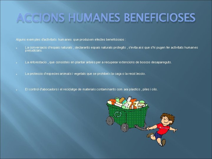 ACCIONS HUMANES BENEFICIOSES Alguns exemples d’activitats humanes que produixen efectes beneficiosos : o La