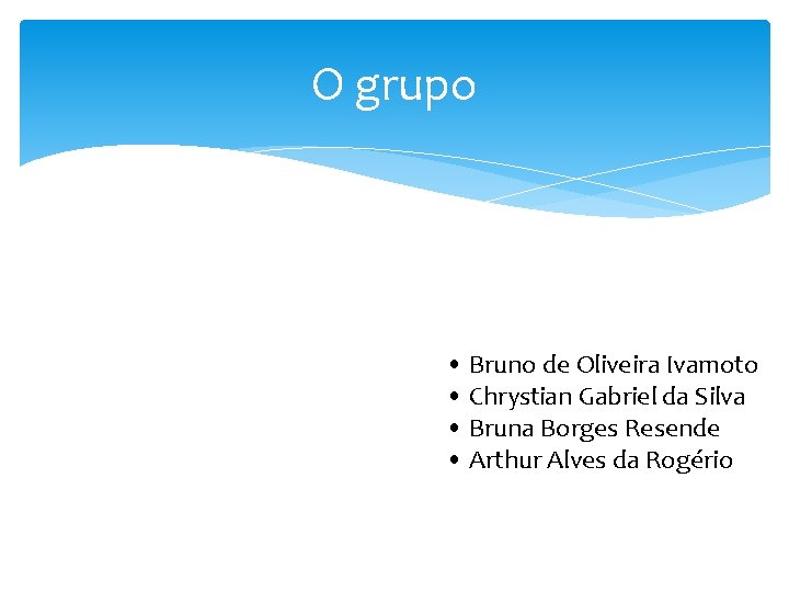 O grupo • Bruno de Oliveira Ivamoto • Chrystian Gabriel da Silva • Bruna