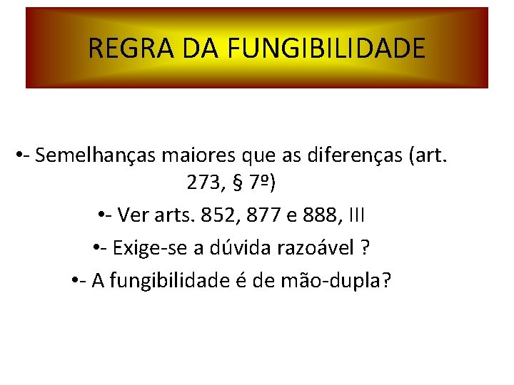 REGRA DA FUNGIBILIDADE • - Semelhanças maiores que as diferenças (art. 273, § 7º) REGRA DA FUNGIBILIDADE • - Semelhanças maiores que as diferenças (art. 273, § 7º)