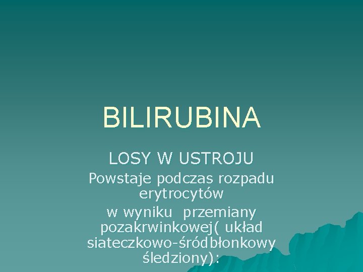 BILIRUBINA LOSY W USTROJU Powstaje podczas rozpadu erytrocytów w wyniku przemiany pozakrwinkowej( układ siateczkowo-śródbłonkowy