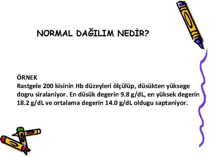 NORMAL DAĞILIM NEDİR? ÖRNEK Rastgele 200 kisinin Hb düzeyleri ölçülüp, düsükten yüksege dogru siralaniyor.