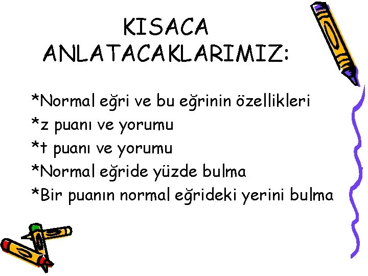 KISACA ANLATACAKLARIMIZ: *Normal eğri ve bu eğrinin özellikleri *z puanı ve yorumu *t puanı