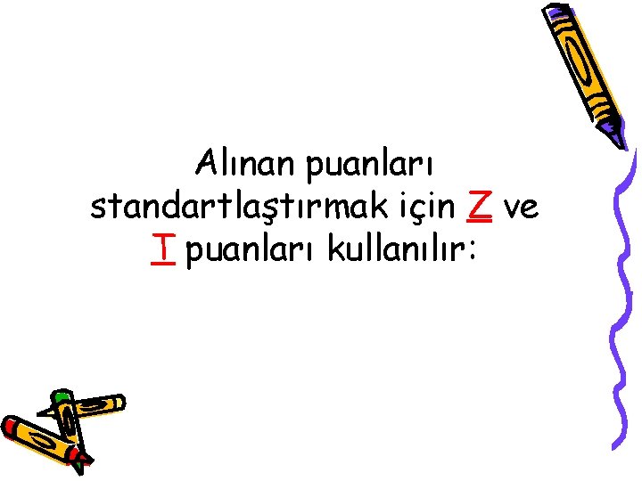 Alınan puanları standartlaştırmak için Z ve T puanları kullanılır: 