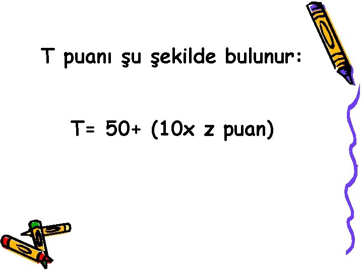 T puanı şu şekilde bulunur: T= 50+ (10 x z puan) 