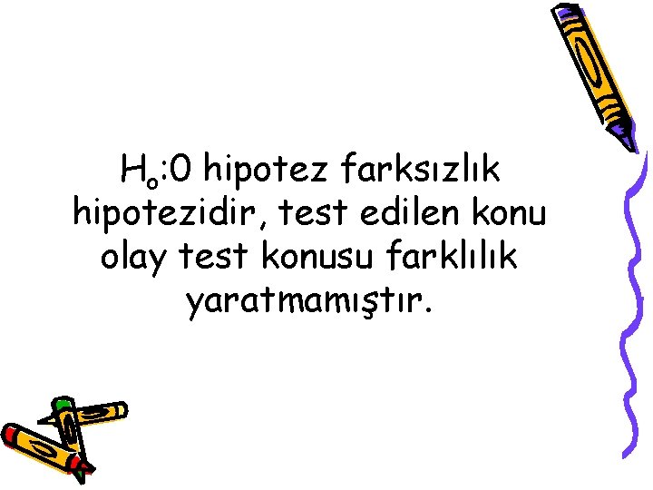 Ho: 0 hipotez farksızlık hipotezidir, test edilen konu olay test konusu farklılık yaratmamıştır. 