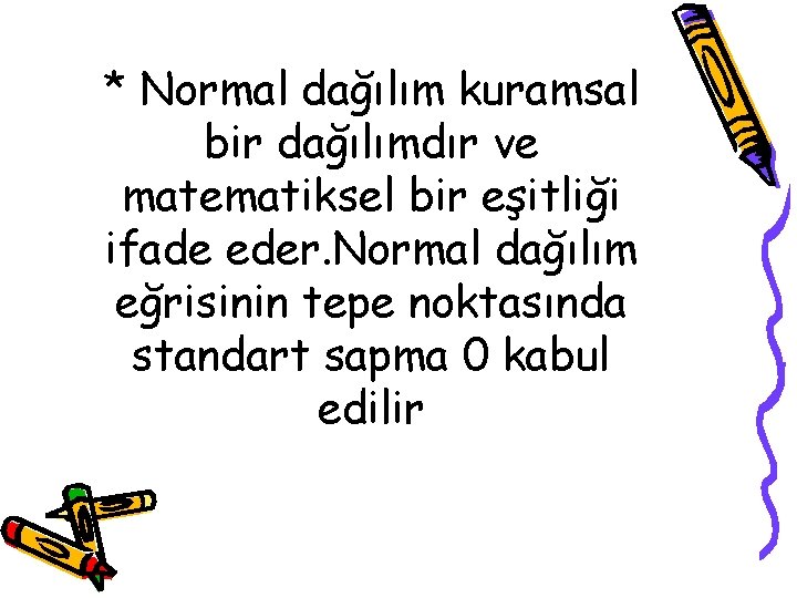 * Normal dağılım kuramsal bir dağılımdır ve matematiksel bir eşitliği ifade eder. Normal dağılım