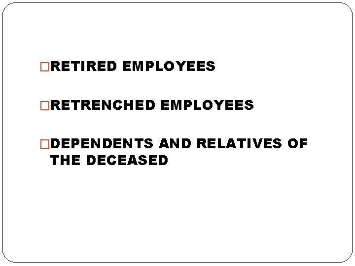 �RETIRED EMPLOYEES �RETRENCHED EMPLOYEES �DEPENDENTS AND RELATIVES OF THE DECEASED 