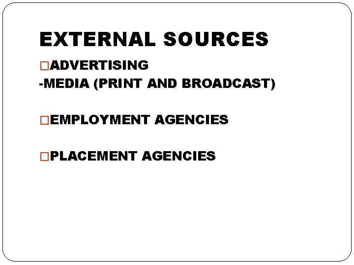 EXTERNAL SOURCES �ADVERTISING -MEDIA (PRINT AND BROADCAST) �EMPLOYMENT AGENCIES �PLACEMENT AGENCIES 