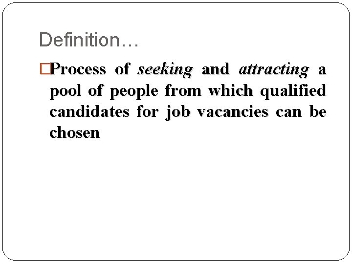 Definition… �Process of seeking and attracting a pool of people from which qualified candidates