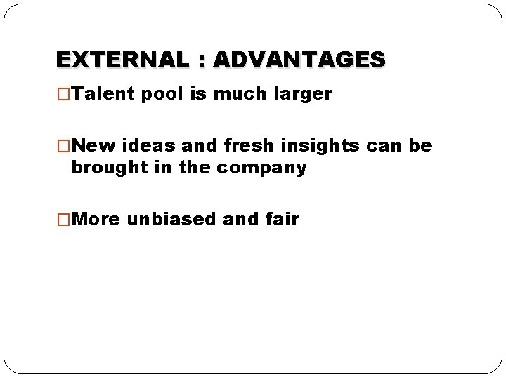 EXTERNAL : ADVANTAGES �Talent pool is much larger �New ideas and fresh insights can