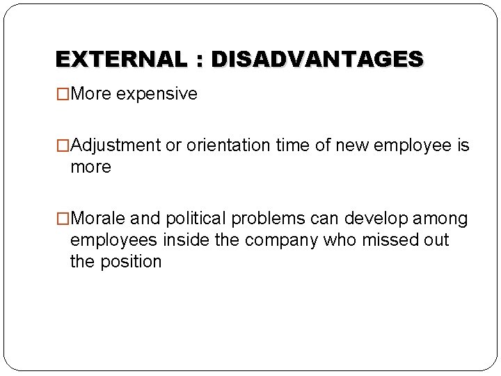 EXTERNAL : DISADVANTAGES �More expensive �Adjustment or orientation time of new employee is more