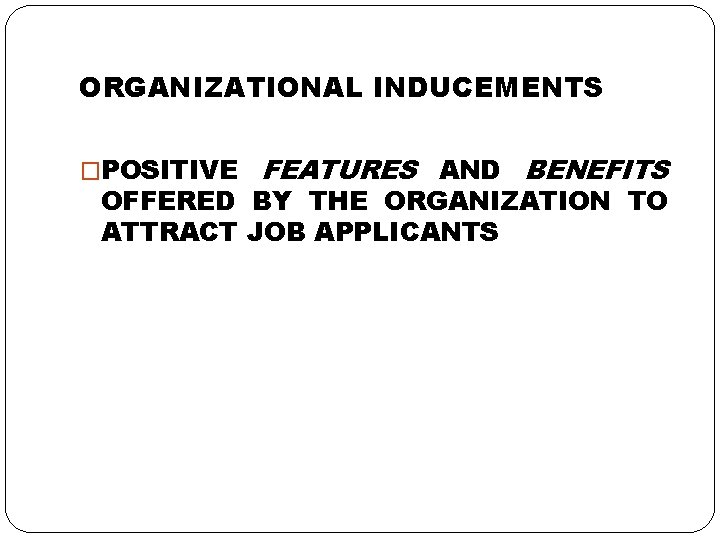 ORGANIZATIONAL INDUCEMENTS �POSITIVE FEATURES AND BENEFITS OFFERED BY THE ORGANIZATION TO ATTRACT JOB APPLICANTS