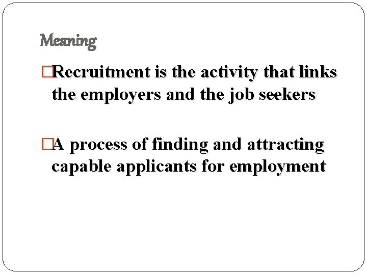 Meaning �Recruitment is the activity that links the employers and the job seekers �A