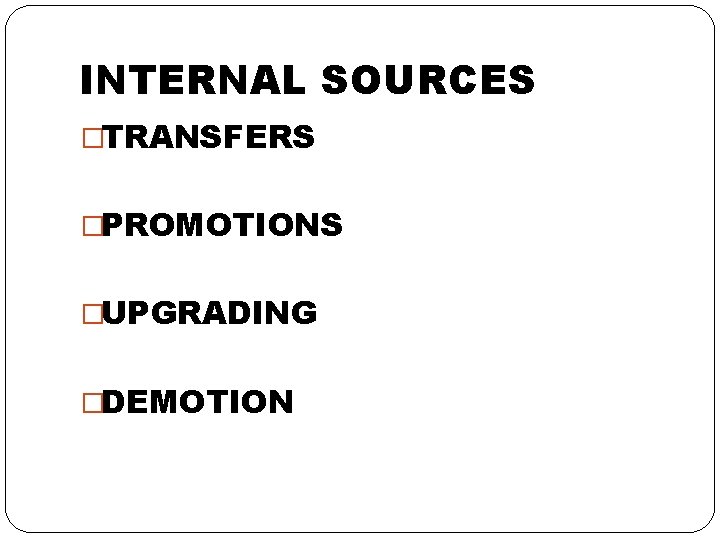 INTERNAL SOURCES �TRANSFERS �PROMOTIONS �UPGRADING �DEMOTION 